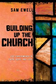 Building up the church. Live Experiments in Faith, Hope, and Love cover image