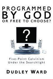 Programmed by God or free to choose? : five-point Calvinism under the searchlight cover image
