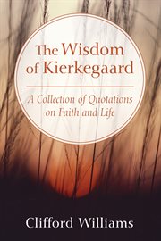 The wisdom of Kierkegaard : a collection of quotations on faith and life cover image