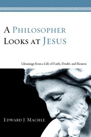 A philosopher looks at Jesus : Gleanings from a life of faith, doubt, and reason cover image