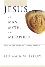 Jesus as man, myth, and metaphor : beyond the Jesus of history debate cover image