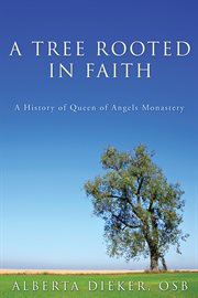 A tree rooted in faith : a history of Queen of Angels Monastery cover image
