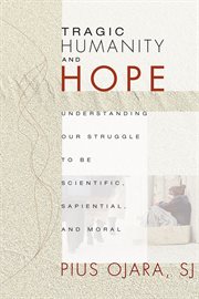 Tragic humanity and hope. Understanding Our Struggle to be Scientific, Sapiential, and Moral cover image