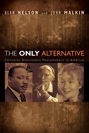 The only alternative : Christian nonviolent peacemakers in America cover image