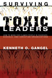 Surviving toxic leaders : how to work for flawed people in churches, schools, and Christian organizations cover image