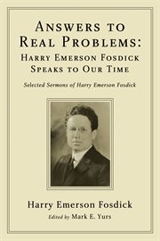 Answers to real problems: harry emerson fosdick speaks to our time. Selected Sermons of Harry Emerson Fosdick cover image