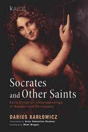 Socrates and other saints : early Christian understandings of reason and philosophy cover image