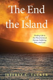 The End of the Island : Finding Life in the Movements of Human Suffering, Pain, and Loss cover image