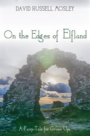 On the edges of Elfland : a fairy-tale for grown ups cover image
