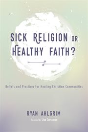 Sick religion or healthy faith? : beliefs and practices for healing christian communities cover image