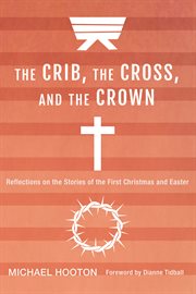 The crib, the cross, and the crown : reflections on the stories of the First Christmas and Easter cover image