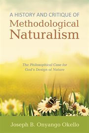 A history and critique of methodological naturalism : the philosophical case for God's design of nature cover image