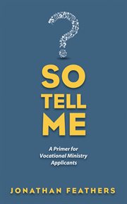 So tell me : a primer for vocational ministry applicants cover image