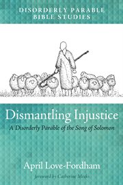 Dismantling injustice : a disorderly parable of the Song of Solomon cover image