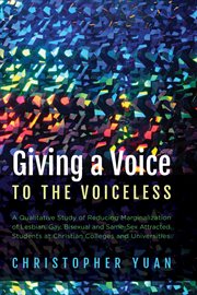 Giving a voice to the voiceless : a qualitative study of reducing marginalization of lesbian, gay, bisexual and same-sex attracted students at Christian colleges and universities cover image