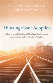 Thinking about adoption : a practical and theological handbook for Christians discerning the call to parent by adoption cover image