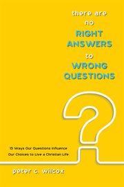 There are no right answers to wrong questions : 15 ways our questions influence our choices to ... live a christian life cover image