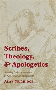 Scribes, Theology, and Apologetics : Assessing Scribal Interference in New Testament Manuscripts cover image