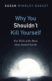 Why you shouldn't kill yourself : five tricks of the heart about assisted suicide cover image