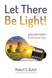 Let there be light! : nuclear energy: a Christian case cover image