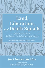 Land, liberation, and death squads : a priest's story, Suchitoto, El Salvador, 1968-1977 cover image