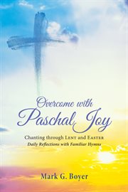 Overcome with pascal joy : chanting through lent and Easter - daily reflections with familiar hymns cover image