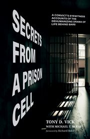 Secrets from a prison cell : a convict's eyewitness account of the dehumanizing drama of life behind bars cover image