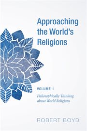 Approaching the World's Religions, Volume 1 : Philosophically Thinking about World Religions cover image