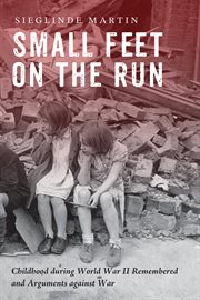 Small feet on the run : childhood during World War II remembered and arguments against war cover image