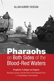 Pharaohs on both sides of the blood-red waters : prophetic critique of empire ; resistance, justice, and the power of the hopeful sizwe -- a transatlantic conversation cover image