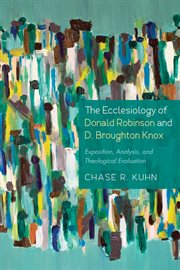 The ecclesiology of Donald Robinson and D. Broughton Knox : exposition, analysis, and theological evaluation cover image