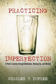 Practicing imperfection : a priests journey through meditation, messing up, and ministry cover image