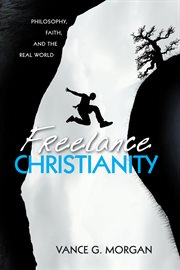 Freelance Christianity : philosophy, faith, and the real world cover image