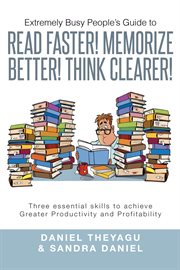 Extremely busy people's guide to read faster! memorize better! think clearer!. Three Essential Skills to Achieve Greater Productivity and Profitability cover image