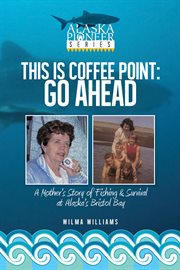 This is Coffee Point, go ahead : a mother's story of fishing & survival at Alaska's Bristol Bay cover image