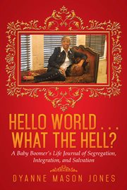 Hello world . . . what the hell?. A Baby Boomer's Life Journal of Segregation, Integration, and Salvation cover image