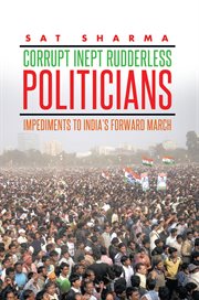Corrupt inept rudderless politicians. Impediments to India's Forward March cover image