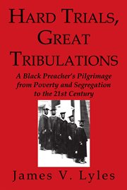 Hard trials, great tribulations : a Black preacher's pilgrimage from poverty and segregation to the 21st century cover image