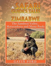 A safari guide's tales from Zimbabwe : the Zambezi Valley, Matusadona and Mana Pools cover image
