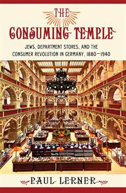 The consuming temple : Jews, department stores, and the consumer revolution in Germany, 1880-1940 cover image