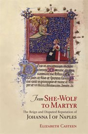 From She-Wolf to Martyr : the reign and disputed reputation of Johanna I of Naples cover image