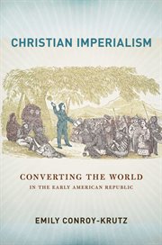 Christian imperialism : converting the world in the early American republic cover image