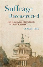 Suffrage reconstructed : gender, race, and voting rights in the Civil War era cover image