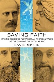 Saving faith : making religious pluralism an American value at the dawn of the secular age cover image