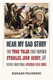 Hear my sad story : the true tales that inspired "Stagolee," "John Henry," and other traditional American folk songs cover image