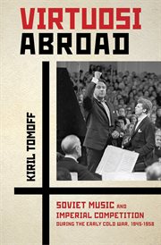 Virtuosi abroad : Soviet music and imperial competition during the early Cold War, 1945-1958 cover image
