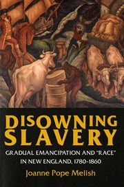 Disowning slavery : gradual emancipation and the cultural construction of "race" in New England, 1780-1860 cover image