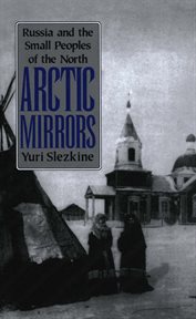 Arctic mirrors : Russia and the small peoples of the North cover image