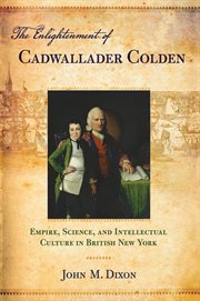 The Enlightenment of Cadwallader Colden : empire, science, and intellectual culture in British New York cover image