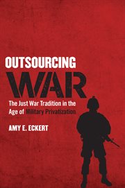 Outsourcing war : the just war tradition in the age of military privatization cover image